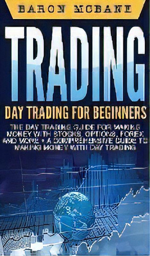 Trading : Day Trading For Beginners The Day Trading Guide For Making Money With Stocks, Options, ..., De Baron Mcbane. Editorial Striveness Publications, Tapa Dura En Inglés