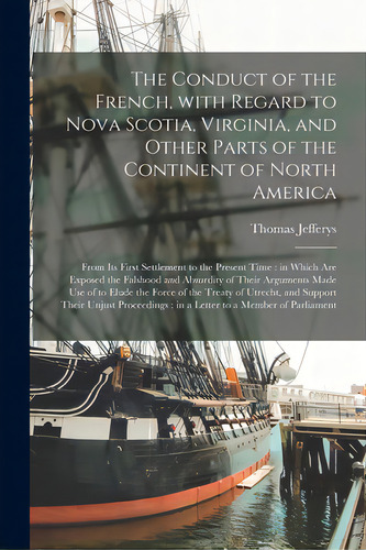 The Conduct Of The French, With Regard To Nova Scotia, Virginia, And Other Parts Of The Continent..., De Jefferys, Thomas 1695?-1771. Editorial Legare Street Pr, Tapa Blanda En Inglés