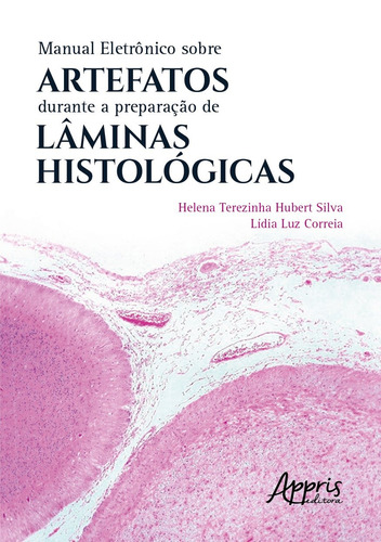 Manual eletrônico sobre artefatos durante a preparação de lâminas histológicas, de Silva, Helena Terezinha Hubert. Editorial Appris Editora e Livraria Eireli - ME, capa mole em português, 2021