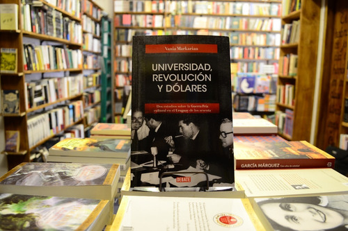 Universidad, Revolución Y Dólares. Vania Markarian. 