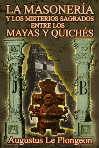 La Masoneria Y Los Misterios Sagrados Entre Los Mayas Y Quiches, De Augustus Le Plongeon. Editorial Berbera Editores, Edición 1 En Español, 2013