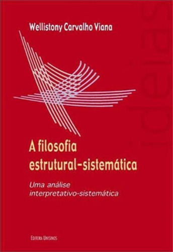 A Filosofia Estrutural-sistemática: Uma Análise Interpretativo-sistemática, De Viana, Wellistony C.. Editora Unisinos, Capa Mole Em Português