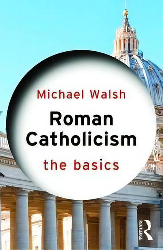 Roman Catholicism: The Basics: The Basics, De Michael Walsh., Vol. 1. Editorial Taylor Francis Ltd, Tapa Blanda En Inglés