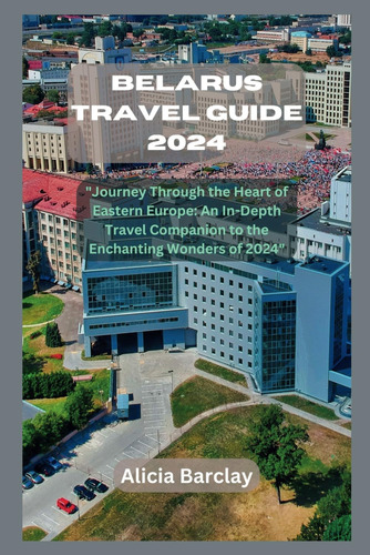 Libro: Belarus Travel Guide 2024:  Journey Through The Heart