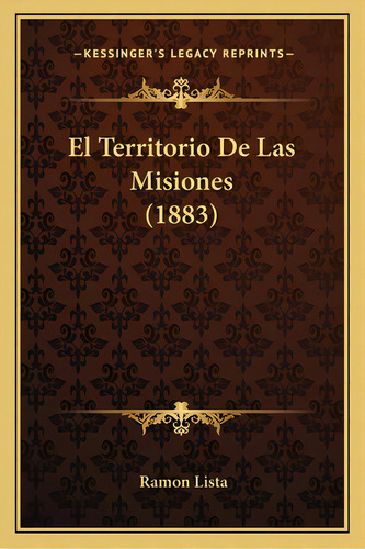 El Territorio De Las Misiones (1883), De Lista, Ramon. Editorial Kessinger Pub Llc, Tapa Blanda En Español