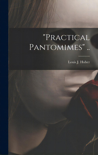 Practical Pantomimes .., De Huber, Louis J. (louis Joseph) 1907-. Editorial Hassell Street Pr, Tapa Dura En Inglés