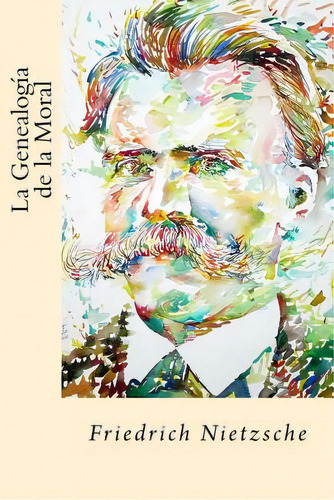 La Genealogia De La Moral (spanish Edition), De Nietzsche, Friedrich Wilhelm., Vol. 1. Editorial Createspace, Tapa Blanda En Español