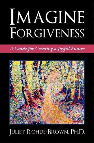 Imagine Forgiveness, De Ph D Juliet Rohde-brown. Editorial Iuniverse, Tapa Blanda En Inglés