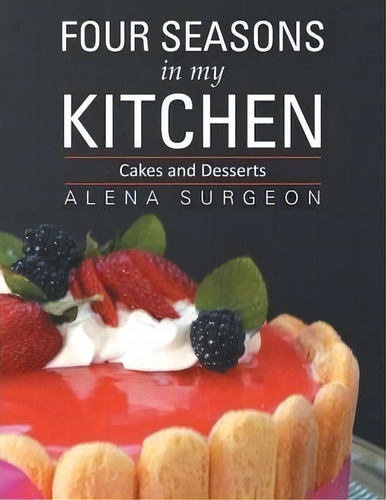 Four Seasons In My Kitchen, De Alena Surgeon. Editorial Xlibris, Tapa Blanda En Inglés