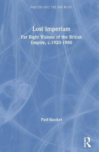 Lost Imperium : Far Right Visions Of The British Empire, C.1920-1980, De Paul Stocker. Fascism And The Far Right, Vol. 1. Editorial Taylor & Francis Inc, Tapa Dura En Inglés