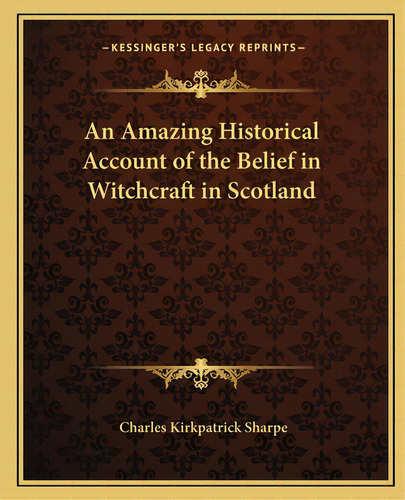 An Amazing Historical Account Of The Belief In Witchcraft In Scotland, De Sharpe, Charles Kirkpatrick. Editorial Kessinger Pub Llc, Tapa Blanda En Inglés