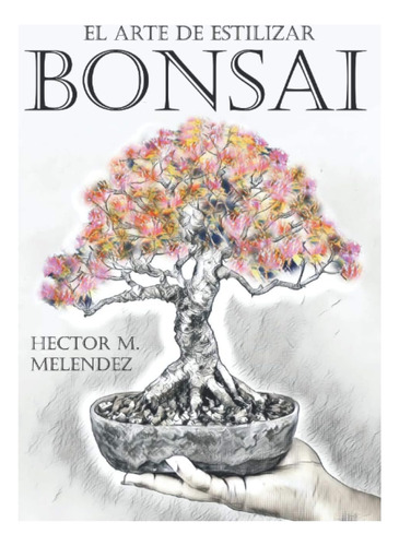 Libro: El Arte De Estilizar Bonsai (spanish Edition)