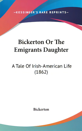 Bickerton Or The Emigrants Daughter: A Tale Of Irish-american Life (1862), De Bickerton, Derek. Editorial Kessinger Pub Llc, Tapa Dura En Inglés