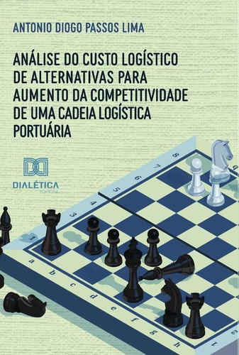 Análise Do Custo Logístico De Alternativas Para Aumento Da Competitividade De Uma Cadeia Logística Portuária, De Antonio Diogo Passos Lima. Editorial Dialética, Tapa Blanda En Portugués, 2022