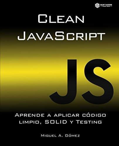 Clean Javascript Aprende A Aplicar Codigo Limpio,.., de Gómez, Miguel A.. Editorial Independently Published en español