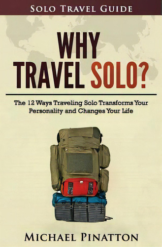 Why Travel Solo ?: The 12 Ways Traveling Solo Transforms Your Personality And Changes Your Life, De Pinatton, Michael. Editorial Createspace, Tapa Blanda En Inglés
