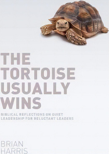 The Tortoise Usually Wins: Biblical Reflections On Quiet Leadership For Reluctant Leaders, De Brian Harris. Editorial Send Light, Tapa Blanda En Inglés