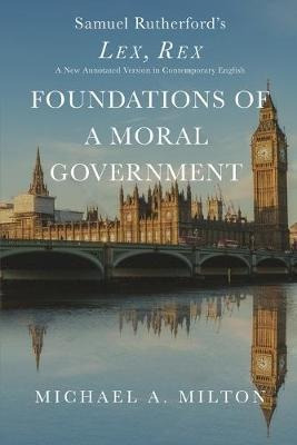 Foundations Of A Moral Government : Lex, Rex - A New Anno...