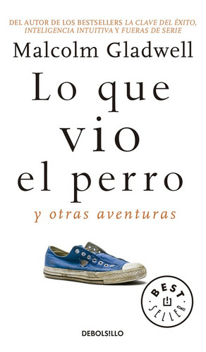 Lo que vio el perro y otras aventuras, de Gladwell, Malcolm. Serie Bestseller Editorial Debolsillo, tapa blanda en español, 2017