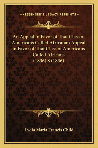 An Appeal In Favor Of That Class Of Americans Called Africanan Appeal In Favor Of That Class Of A..., De Child, Lydia Maria Francis. Editorial Kessinger Pub Llc, Tapa Blanda En Inglés