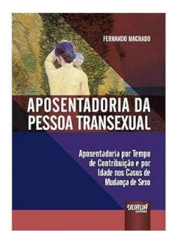 Aposentadoria Da Pessoa Transexual   Aposentadoria Por Tempo De Contribuição E Por Idade Nos Casos De Mudança De Sexo