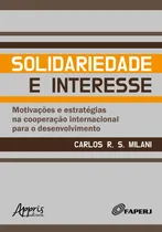 Comprar Solidariedade e interesse: motivações e estratégias na cooperação internacional para o desenvolvimento, de Milani, Carlos R. S.. Editorial Appris Editora e Livraria Eireli - ME, capa mole em português