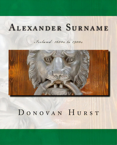 Alexander Surname: Ireland: 1600s To 1900s, De Hurst, Donovan. Editorial Createspace, Tapa Blanda En Inglés