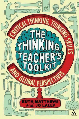 The Thinking Teacher's Toolkit : Critical Thinking, Thinking Skills And Global Perspectives, De Ruth Matthews. Editorial Continuum Publishing Corporation, Tapa Blanda En Inglés, 2010