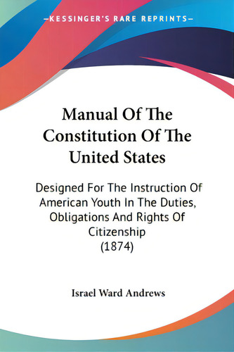 Manual Of The Constitution Of The United States: Designed For The Instruction Of American Youth I..., De Andrews, Israel Ward. Editorial Kessinger Pub Llc, Tapa Blanda En Inglés