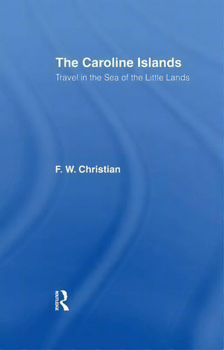 Caroline Islands: Travel In The Sea Of The Little Lands, De F. W. Christian., Vol. 1. Editorial Taylor Francis Ltd, Tapa Blanda En Inglés