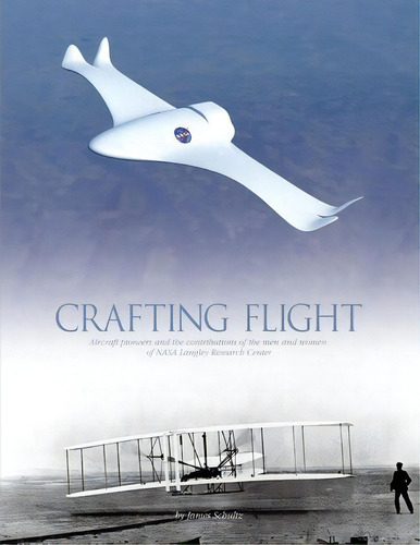 Crafting Flight : Aircraft Pioneers And The Contributions Of The Men And Women Of Nasa Langley Re..., De James Schultz. Editorial Createspace Independent Publishing Platform, Tapa Blanda En Inglés