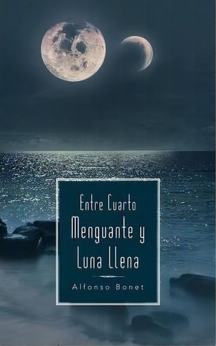 Entre Cuarto Menguante Y Luna Llena, De Alfonso Bonet. Editorial Palibrio, Tapa Blanda En Español