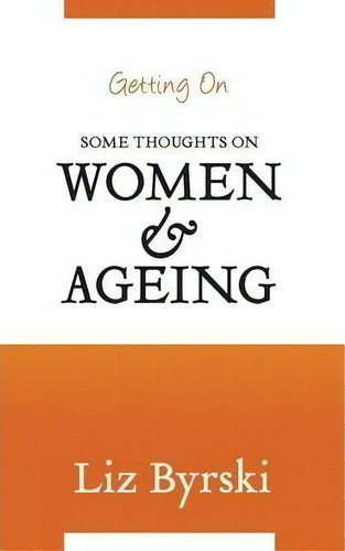 Getting On : Some Thoughts On Women And Ageing, De Liz Byrski. Editorial Pan Macmillan Australia, Tapa Blanda En Inglés, 2014