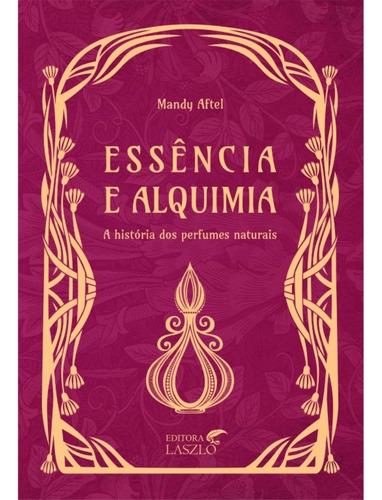 Livro Essência E Alquimia   A História Dos Perfumes Naturais