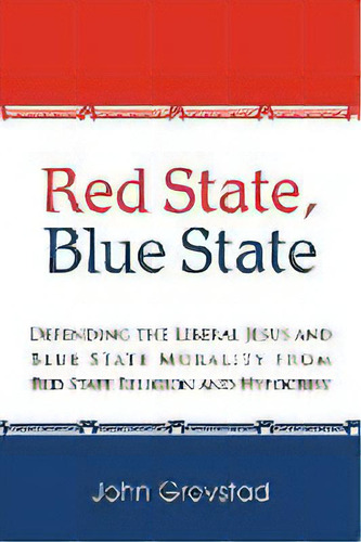 Red State, Blue State : Defending The Liberal Jesus And Blue State Morality From Red State Religi..., De John Grevstad. Editorial Iuniverse, Tapa Blanda En Inglés