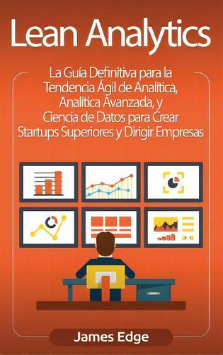 Lean Analytics : La Guia Definitiva Para La Tendencia Agil De Analitica, Analitica Avanzada, Y Ci..., De James Edge. Editorial Bravex Publications, Tapa Dura En Español