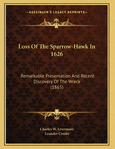 Loss Of The Sparrow-hawk In 1626: Remarkable Preservation And Recent Discovery Of The Wreck (1865), De Charles W. Livermore. Editorial Kessinger Pub Llc, Tapa Blanda En Inglés