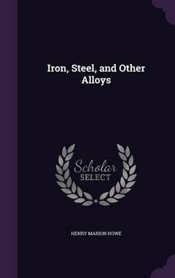 Iron, Steel, And Other Alloys - Henry Marion Howe (hardba...