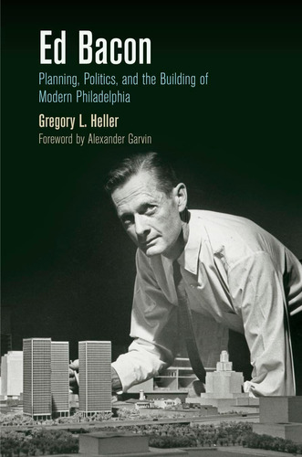 Libro: Ed Bacon: Planning, Politics, And The Building Of Mod