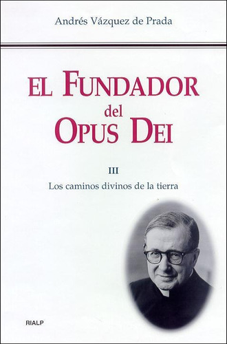 El Fundador Del Opus Dei. Iii. Los Caminos Divinos De La Tie