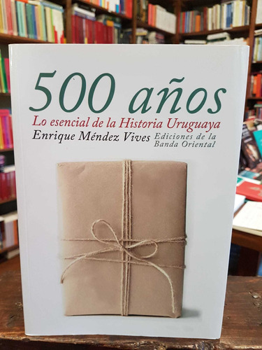 500 Años  Lo Esencial De La Historia Uruguaya