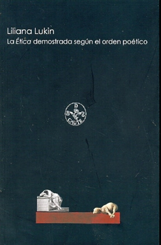 La Etica Demostrada Segun El Orden Poetico, De Lukin, Liliana. Serie N/a, Vol. Volumen Unico. Editorial La Cebra, Tapa Blanda, Edición 1 En Español, 2011