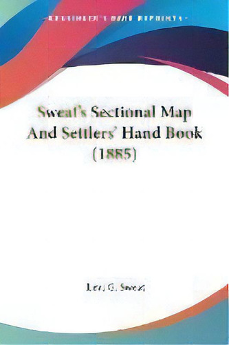Sweat's Sectional Map And Settlers' Hand Book (1885), De Levi G Sweat. Editorial Kessinger Publishing, Tapa Blanda En Inglés