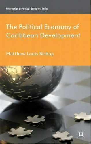 The Political Economy Of Caribbean Development, De Matthew Louis Bishop. Editorial Palgrave Macmillan, Tapa Dura En Inglés