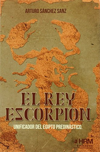 El Rey Escorpion: Unificador Del Egipto Predinastico -h De H