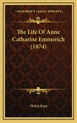 The Life Of Anne Catharine Emmerich (1874), De Ram, Helen. Editorial Kessinger Pub Llc, Tapa Dura En Inglés