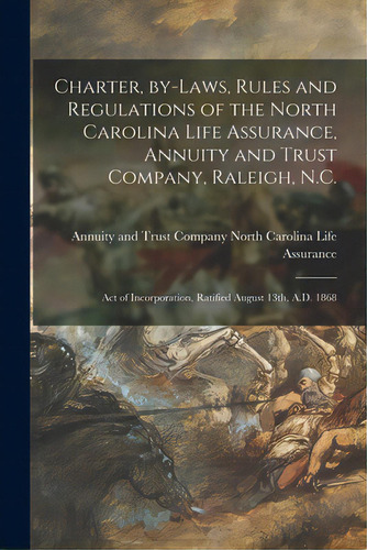 Charter, By-laws, Rules And Regulations Of The North Carolina Life Assurance, Annuity And Trust C..., De North Carolina Life Assurance, Annuit. Editorial Legare Street Pr, Tapa Blanda En Inglés