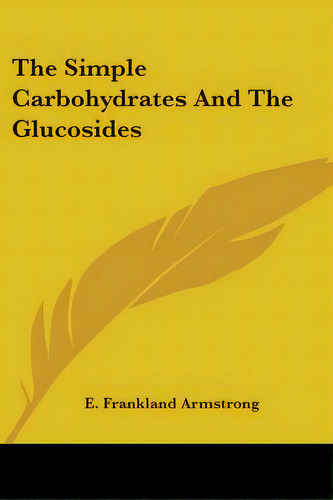 The Simple Carbohydrates And The Glucosides, De Armstrong, E. Frankland. Editorial Kessinger Pub Llc, Tapa Blanda En Inglés