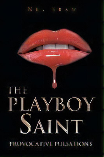 The Playboy Saint : Provocative Pulsations, De Mr Shaw. Editorial Xlibris, Tapa Blanda En Inglés