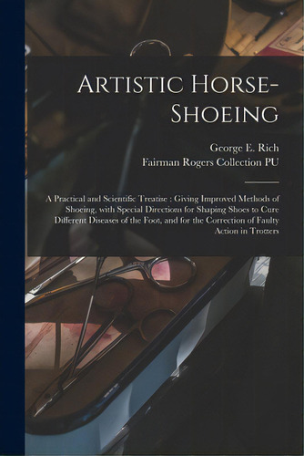 Artistic Horse-shoeing: A Practical And Scientific Treatise: Giving Improved Methods Of Shoeing, ..., De Rich, George E. 1847-. Editorial Legare Street Pr, Tapa Blanda En Inglés